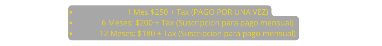 1 Mes 250 Tax PAGO POR UNA VEZ 6 Meses 200 Tax Suscripcion para pago mensual 12 Meses 180 Tax Suscripcion para pago mensual